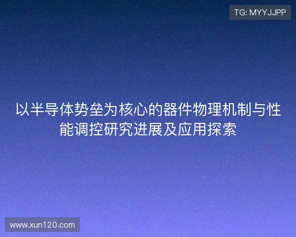 以半导体势垒为核心的器件物理机制与性能调控研究进展及应用探索